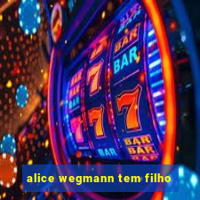 alice wegmann tem filho